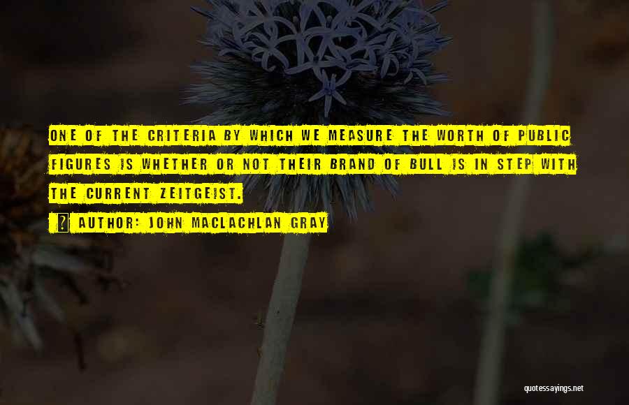 John MacLachlan Gray Quotes: One Of The Criteria By Which We Measure The Worth Of Public Figures Is Whether Or Not Their Brand Of
