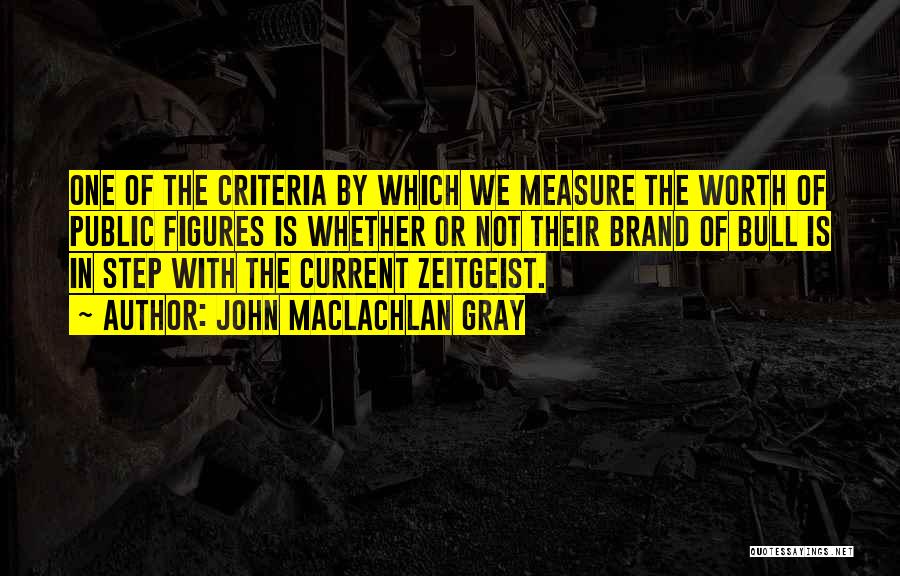 John MacLachlan Gray Quotes: One Of The Criteria By Which We Measure The Worth Of Public Figures Is Whether Or Not Their Brand Of