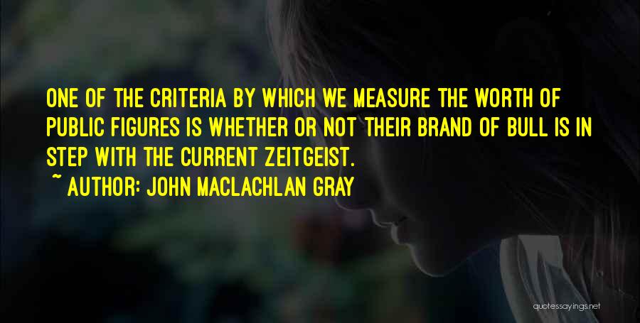 John MacLachlan Gray Quotes: One Of The Criteria By Which We Measure The Worth Of Public Figures Is Whether Or Not Their Brand Of