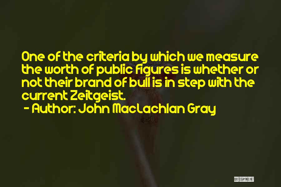 John MacLachlan Gray Quotes: One Of The Criteria By Which We Measure The Worth Of Public Figures Is Whether Or Not Their Brand Of