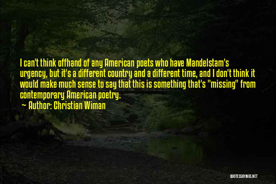 Christian Wiman Quotes: I Can't Think Offhand Of Any American Poets Who Have Mandelstam's Urgency, But It's A Different Country And A Different