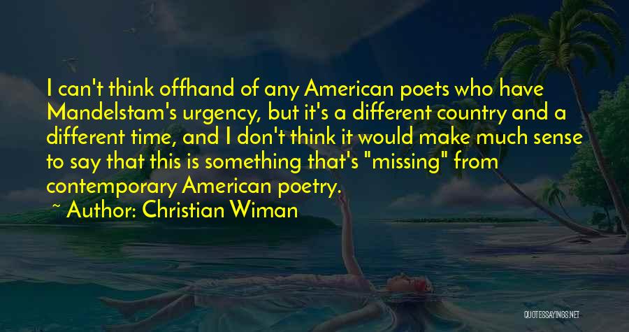 Christian Wiman Quotes: I Can't Think Offhand Of Any American Poets Who Have Mandelstam's Urgency, But It's A Different Country And A Different