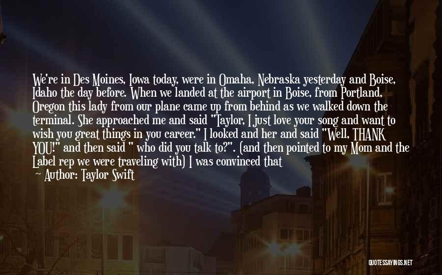 Taylor Swift Quotes: We're In Des Moines, Iowa Today, Were In Omaha, Nebraska Yesterday And Boise, Idaho The Day Before. When We Landed