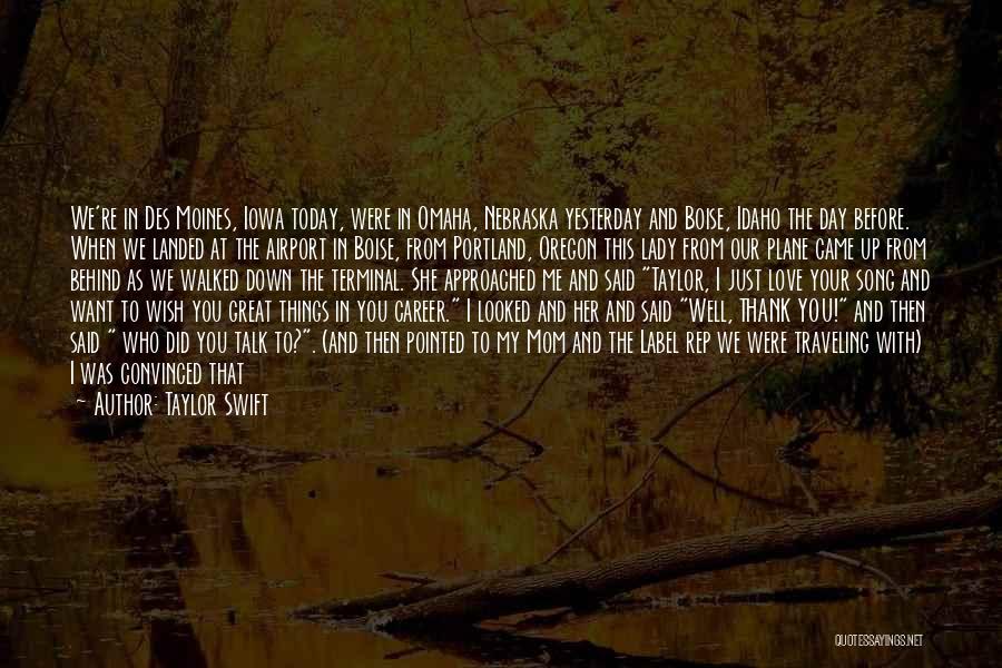 Taylor Swift Quotes: We're In Des Moines, Iowa Today, Were In Omaha, Nebraska Yesterday And Boise, Idaho The Day Before. When We Landed