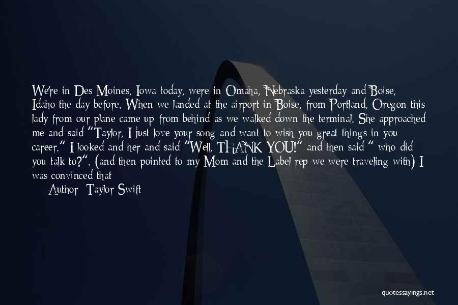 Taylor Swift Quotes: We're In Des Moines, Iowa Today, Were In Omaha, Nebraska Yesterday And Boise, Idaho The Day Before. When We Landed