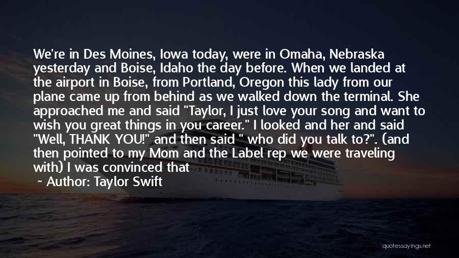 Taylor Swift Quotes: We're In Des Moines, Iowa Today, Were In Omaha, Nebraska Yesterday And Boise, Idaho The Day Before. When We Landed