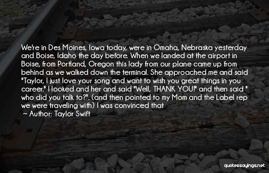 Taylor Swift Quotes: We're In Des Moines, Iowa Today, Were In Omaha, Nebraska Yesterday And Boise, Idaho The Day Before. When We Landed