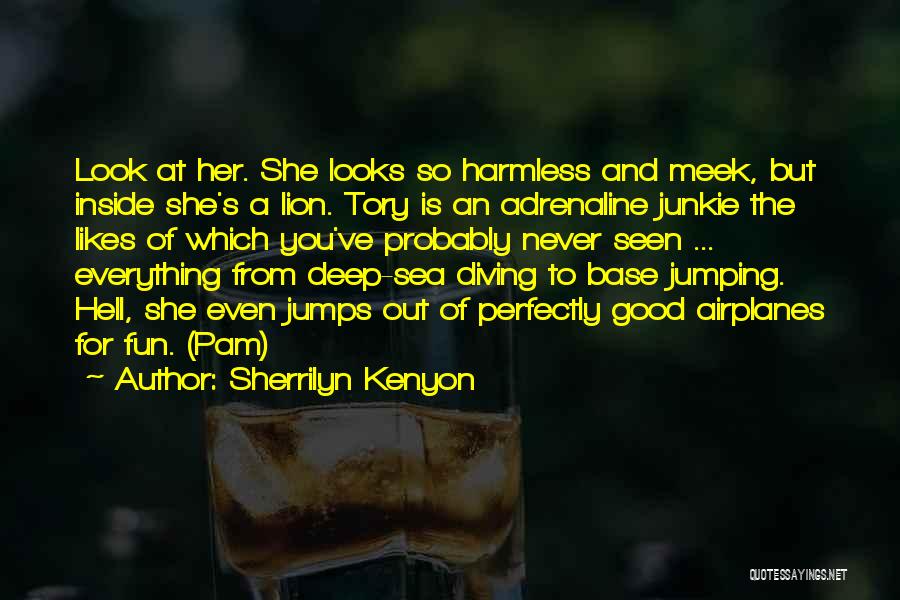 Sherrilyn Kenyon Quotes: Look At Her. She Looks So Harmless And Meek, But Inside She's A Lion. Tory Is An Adrenaline Junkie The