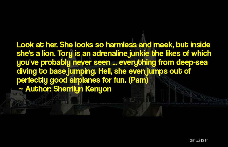 Sherrilyn Kenyon Quotes: Look At Her. She Looks So Harmless And Meek, But Inside She's A Lion. Tory Is An Adrenaline Junkie The