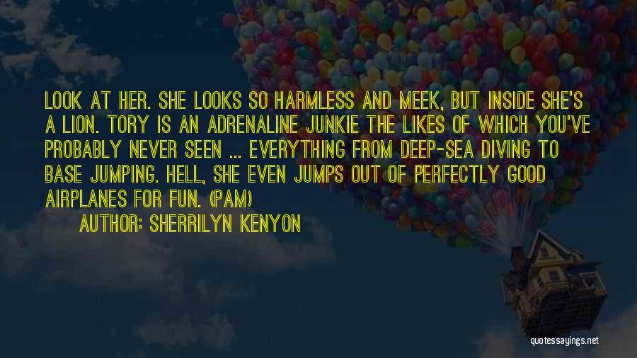 Sherrilyn Kenyon Quotes: Look At Her. She Looks So Harmless And Meek, But Inside She's A Lion. Tory Is An Adrenaline Junkie The