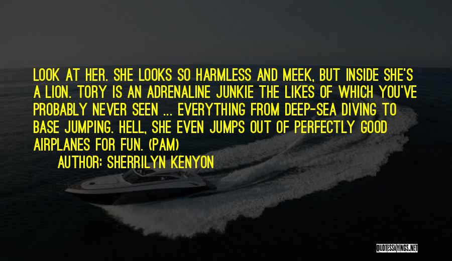 Sherrilyn Kenyon Quotes: Look At Her. She Looks So Harmless And Meek, But Inside She's A Lion. Tory Is An Adrenaline Junkie The