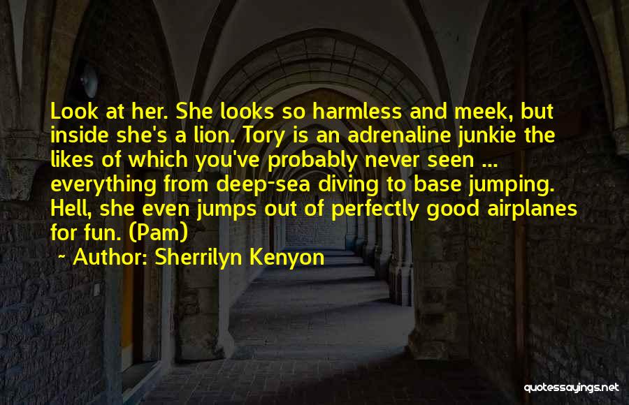 Sherrilyn Kenyon Quotes: Look At Her. She Looks So Harmless And Meek, But Inside She's A Lion. Tory Is An Adrenaline Junkie The