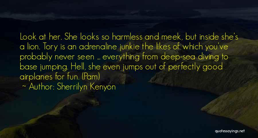 Sherrilyn Kenyon Quotes: Look At Her. She Looks So Harmless And Meek, But Inside She's A Lion. Tory Is An Adrenaline Junkie The