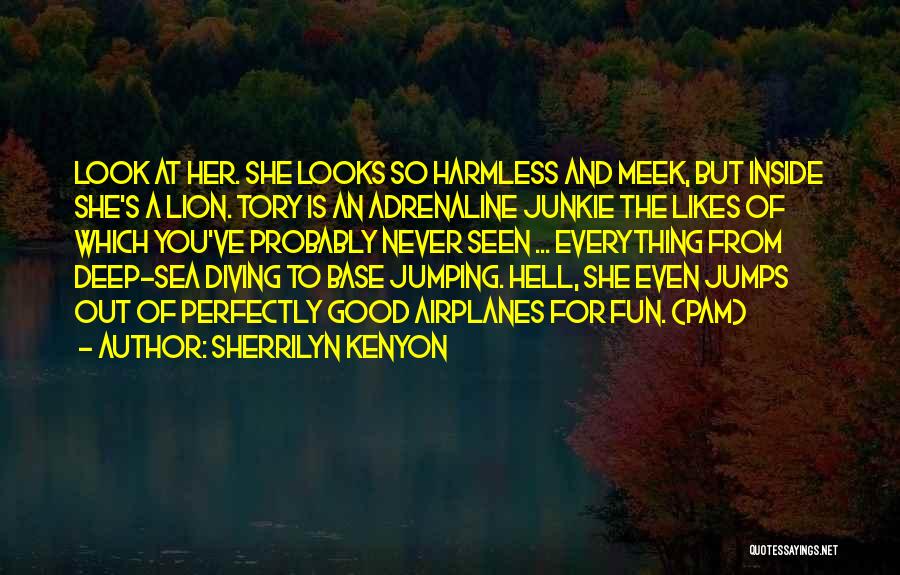 Sherrilyn Kenyon Quotes: Look At Her. She Looks So Harmless And Meek, But Inside She's A Lion. Tory Is An Adrenaline Junkie The