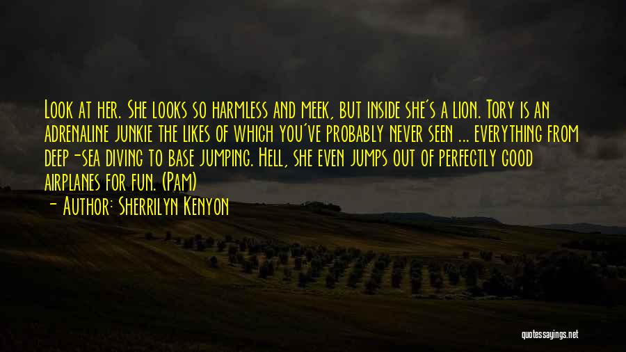 Sherrilyn Kenyon Quotes: Look At Her. She Looks So Harmless And Meek, But Inside She's A Lion. Tory Is An Adrenaline Junkie The