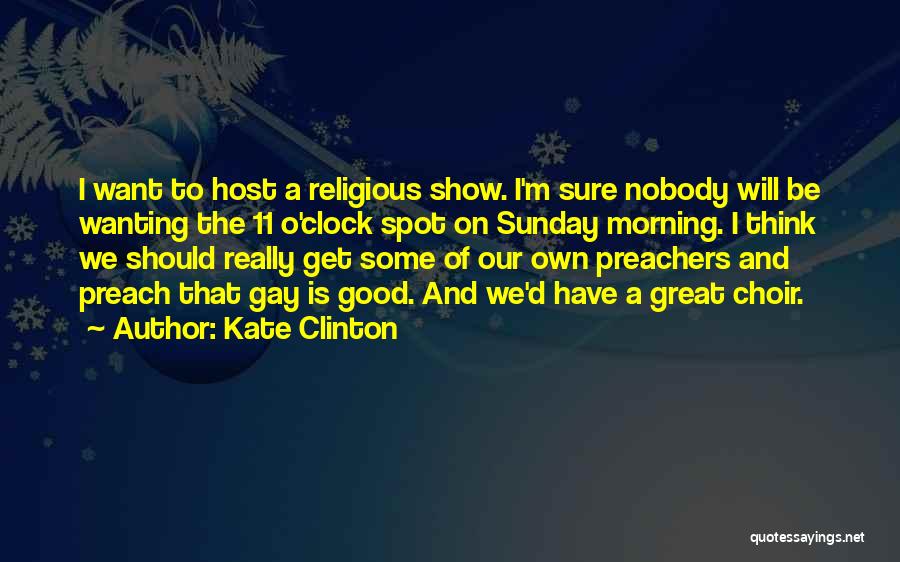 Kate Clinton Quotes: I Want To Host A Religious Show. I'm Sure Nobody Will Be Wanting The 11 O'clock Spot On Sunday Morning.