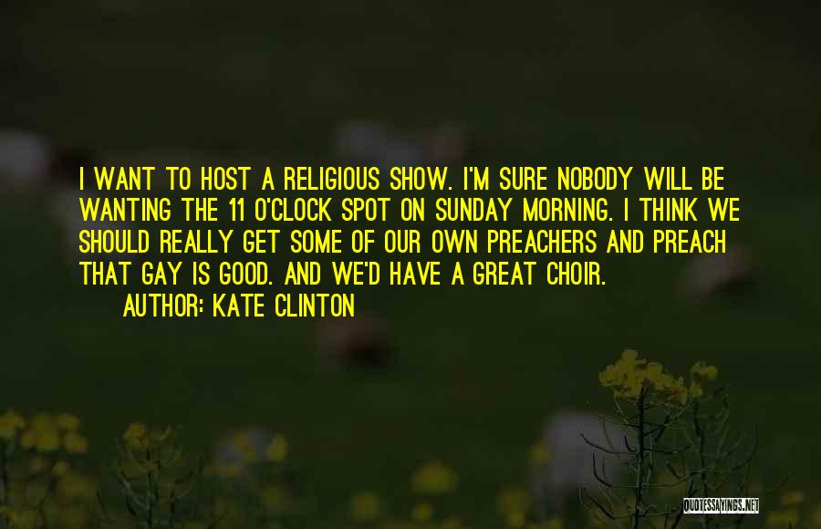 Kate Clinton Quotes: I Want To Host A Religious Show. I'm Sure Nobody Will Be Wanting The 11 O'clock Spot On Sunday Morning.