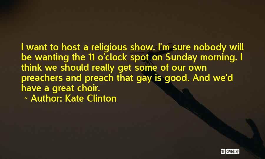 Kate Clinton Quotes: I Want To Host A Religious Show. I'm Sure Nobody Will Be Wanting The 11 O'clock Spot On Sunday Morning.