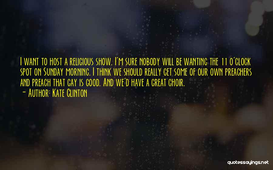 Kate Clinton Quotes: I Want To Host A Religious Show. I'm Sure Nobody Will Be Wanting The 11 O'clock Spot On Sunday Morning.