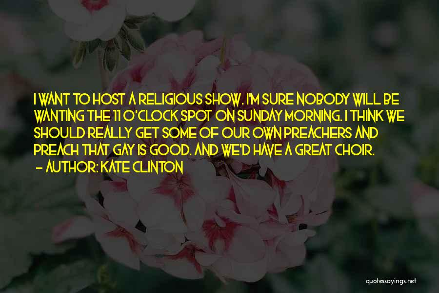Kate Clinton Quotes: I Want To Host A Religious Show. I'm Sure Nobody Will Be Wanting The 11 O'clock Spot On Sunday Morning.