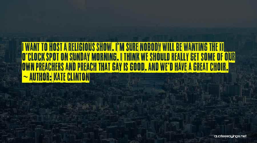 Kate Clinton Quotes: I Want To Host A Religious Show. I'm Sure Nobody Will Be Wanting The 11 O'clock Spot On Sunday Morning.