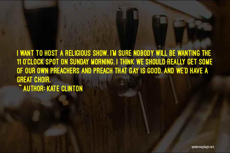 Kate Clinton Quotes: I Want To Host A Religious Show. I'm Sure Nobody Will Be Wanting The 11 O'clock Spot On Sunday Morning.