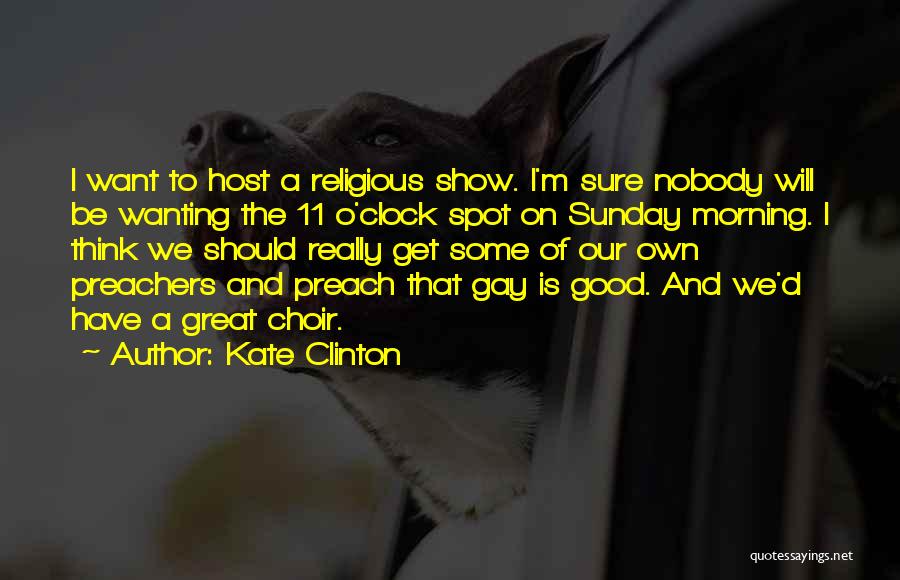 Kate Clinton Quotes: I Want To Host A Religious Show. I'm Sure Nobody Will Be Wanting The 11 O'clock Spot On Sunday Morning.