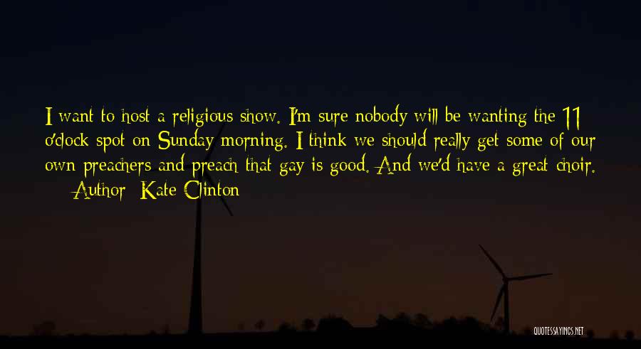 Kate Clinton Quotes: I Want To Host A Religious Show. I'm Sure Nobody Will Be Wanting The 11 O'clock Spot On Sunday Morning.