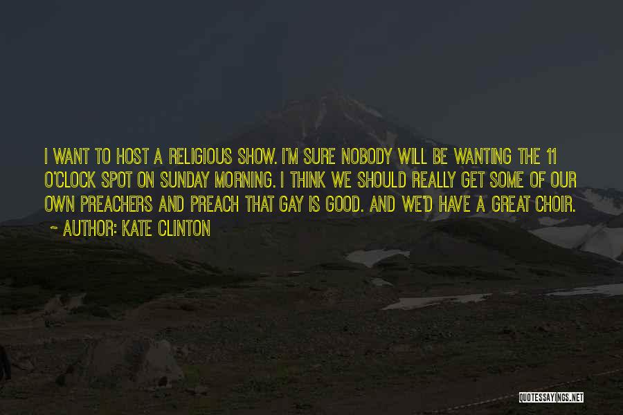 Kate Clinton Quotes: I Want To Host A Religious Show. I'm Sure Nobody Will Be Wanting The 11 O'clock Spot On Sunday Morning.