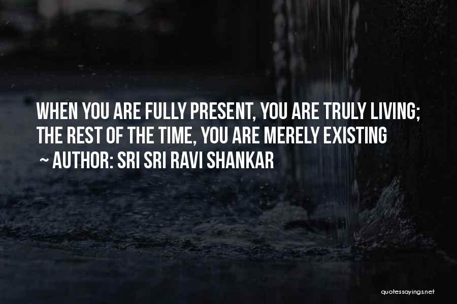 Sri Sri Ravi Shankar Quotes: When You Are Fully Present, You Are Truly Living; The Rest Of The Time, You Are Merely Existing