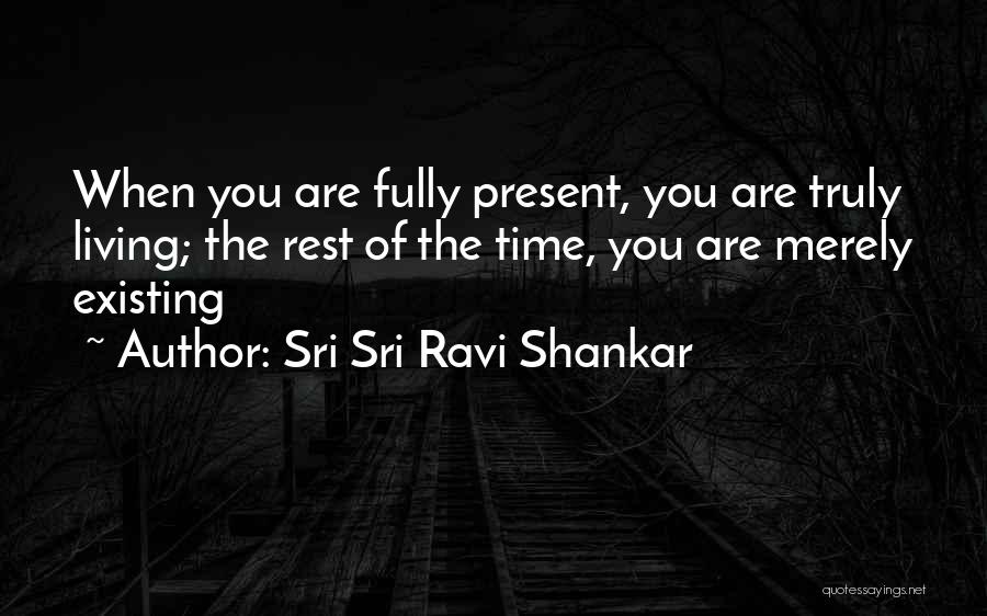 Sri Sri Ravi Shankar Quotes: When You Are Fully Present, You Are Truly Living; The Rest Of The Time, You Are Merely Existing