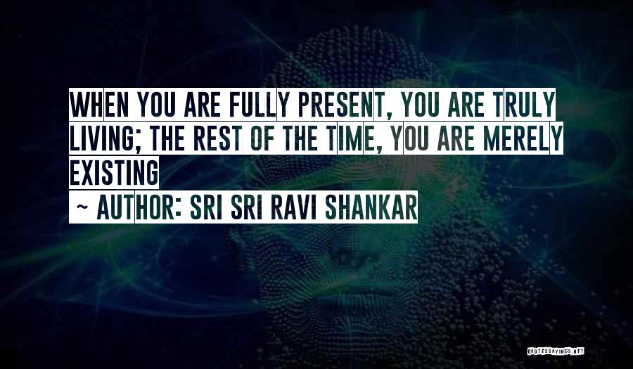 Sri Sri Ravi Shankar Quotes: When You Are Fully Present, You Are Truly Living; The Rest Of The Time, You Are Merely Existing