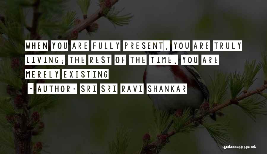 Sri Sri Ravi Shankar Quotes: When You Are Fully Present, You Are Truly Living; The Rest Of The Time, You Are Merely Existing