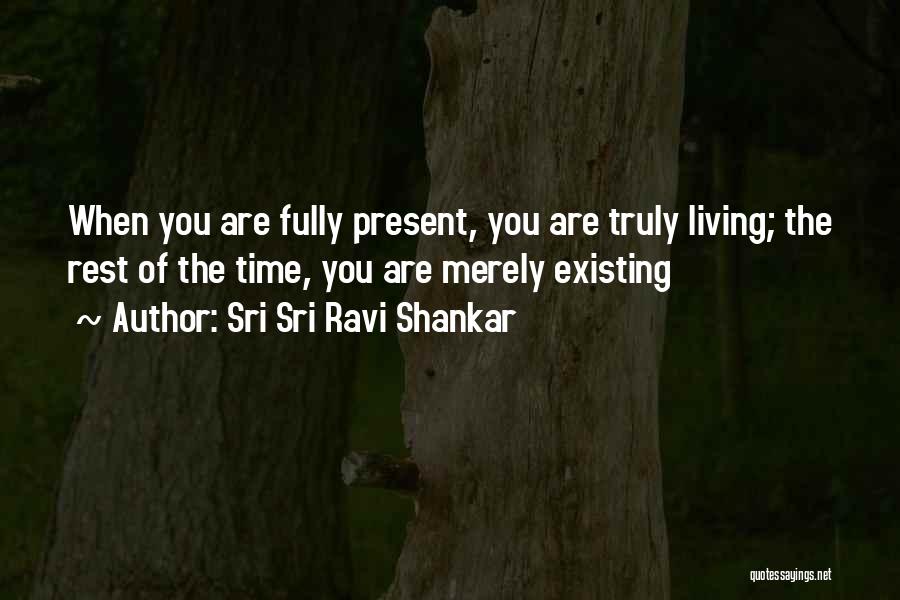 Sri Sri Ravi Shankar Quotes: When You Are Fully Present, You Are Truly Living; The Rest Of The Time, You Are Merely Existing