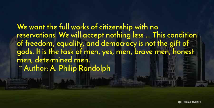 A. Philip Randolph Quotes: We Want The Full Works Of Citizenship With No Reservations. We Will Accept Nothing Less ... This Condition Of Freedom,