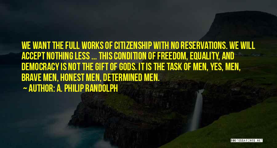 A. Philip Randolph Quotes: We Want The Full Works Of Citizenship With No Reservations. We Will Accept Nothing Less ... This Condition Of Freedom,