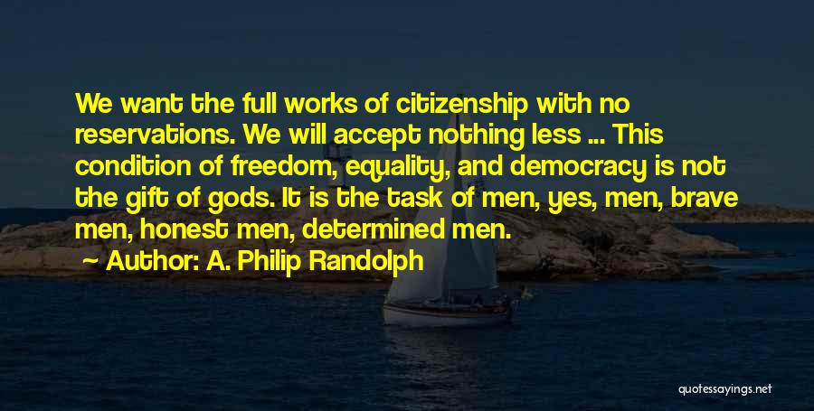A. Philip Randolph Quotes: We Want The Full Works Of Citizenship With No Reservations. We Will Accept Nothing Less ... This Condition Of Freedom,