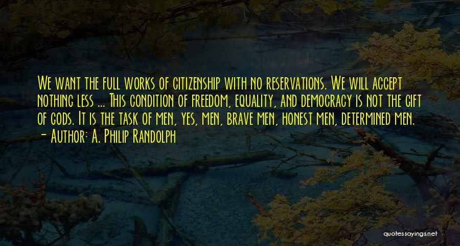 A. Philip Randolph Quotes: We Want The Full Works Of Citizenship With No Reservations. We Will Accept Nothing Less ... This Condition Of Freedom,