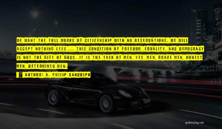 A. Philip Randolph Quotes: We Want The Full Works Of Citizenship With No Reservations. We Will Accept Nothing Less ... This Condition Of Freedom,
