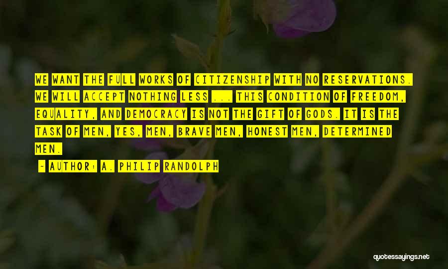 A. Philip Randolph Quotes: We Want The Full Works Of Citizenship With No Reservations. We Will Accept Nothing Less ... This Condition Of Freedom,