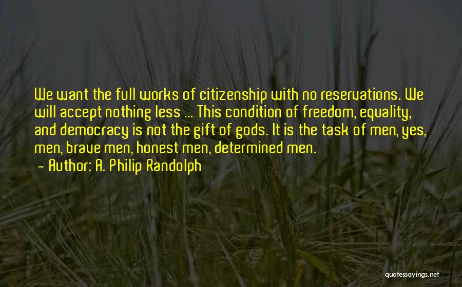 A. Philip Randolph Quotes: We Want The Full Works Of Citizenship With No Reservations. We Will Accept Nothing Less ... This Condition Of Freedom,