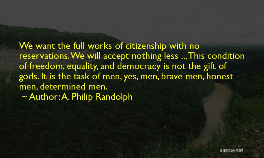 A. Philip Randolph Quotes: We Want The Full Works Of Citizenship With No Reservations. We Will Accept Nothing Less ... This Condition Of Freedom,