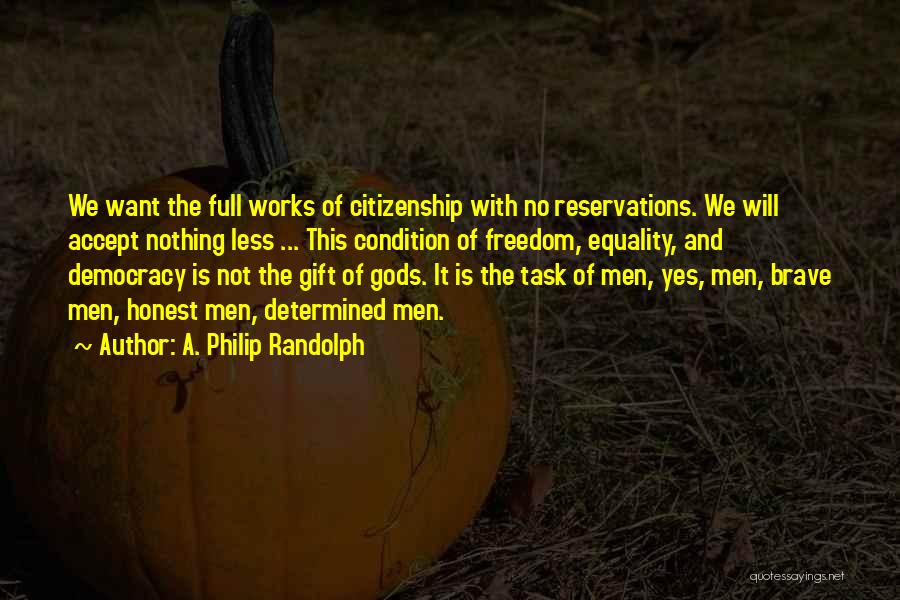 A. Philip Randolph Quotes: We Want The Full Works Of Citizenship With No Reservations. We Will Accept Nothing Less ... This Condition Of Freedom,