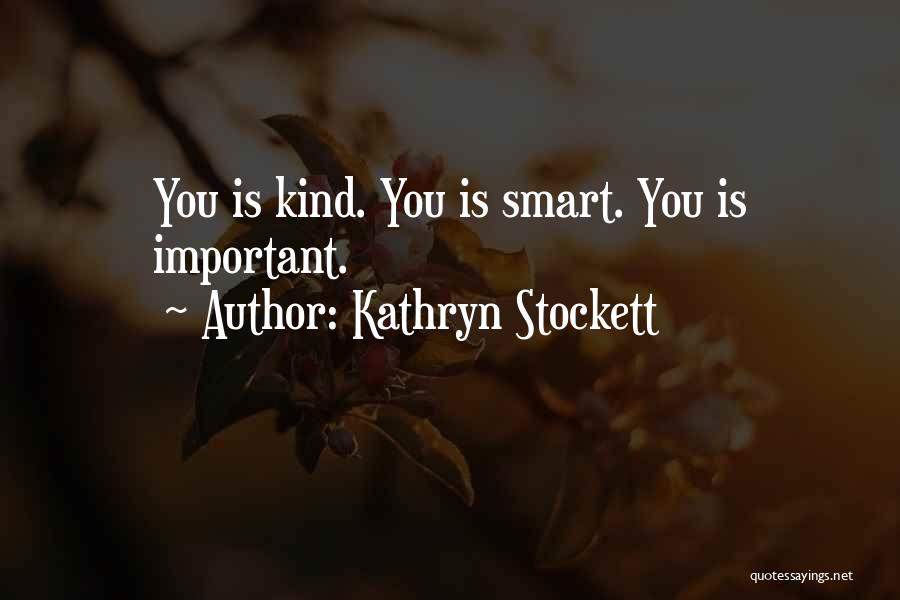 Kathryn Stockett Quotes: You Is Kind. You Is Smart. You Is Important.