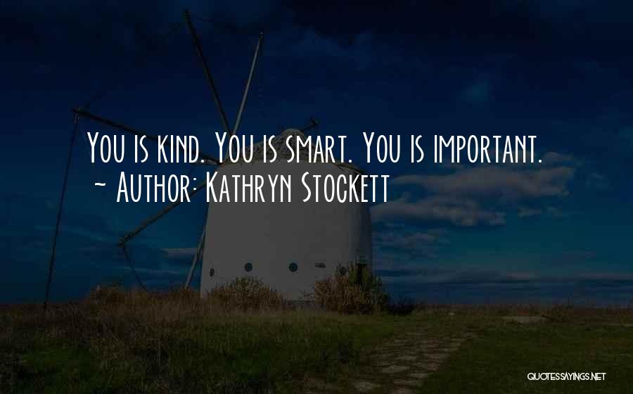 Kathryn Stockett Quotes: You Is Kind. You Is Smart. You Is Important.