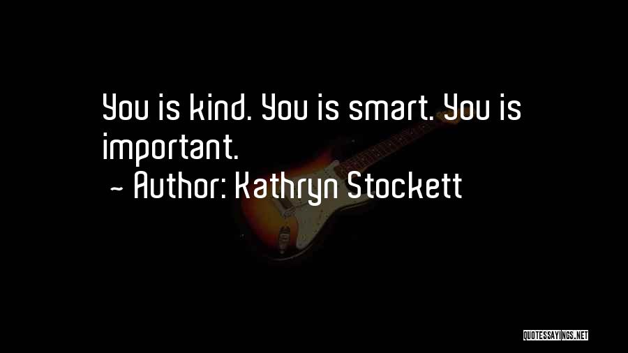Kathryn Stockett Quotes: You Is Kind. You Is Smart. You Is Important.