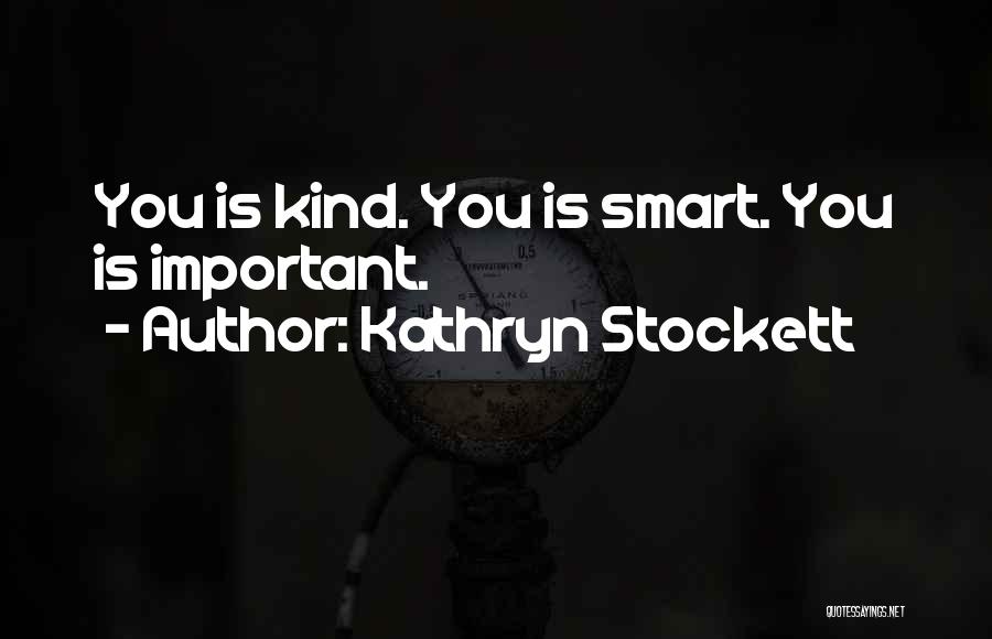 Kathryn Stockett Quotes: You Is Kind. You Is Smart. You Is Important.