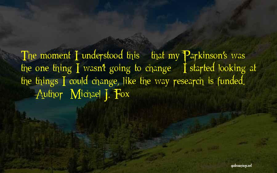Michael J. Fox Quotes: The Moment I Understood This - That My Parkinson's Was The One Thing I Wasn't Going To Change - I