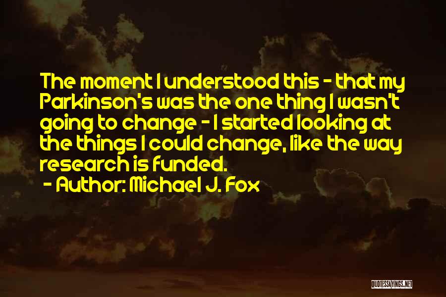 Michael J. Fox Quotes: The Moment I Understood This - That My Parkinson's Was The One Thing I Wasn't Going To Change - I