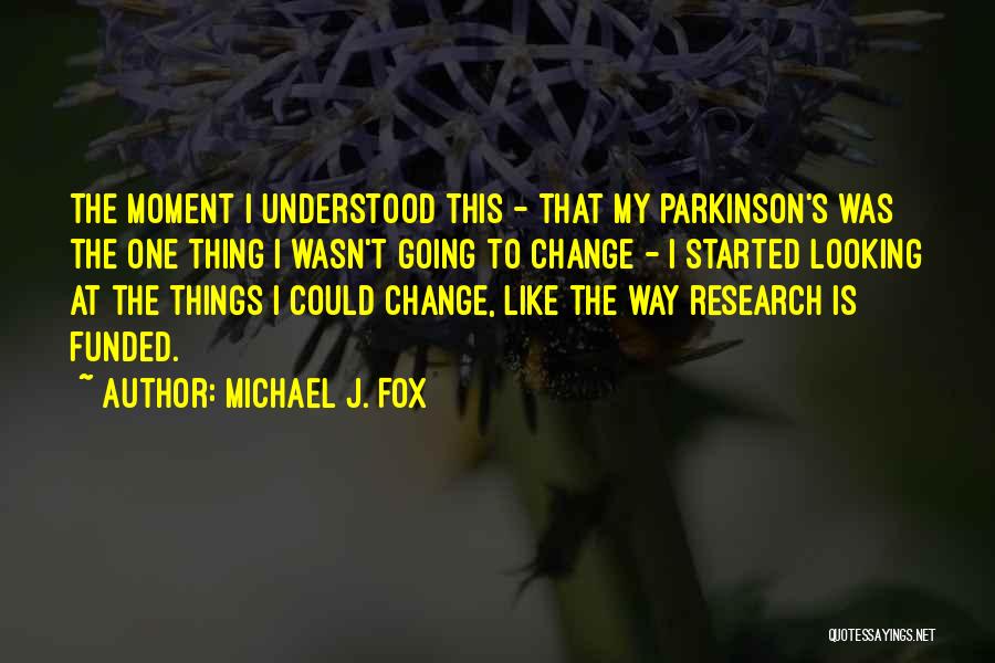 Michael J. Fox Quotes: The Moment I Understood This - That My Parkinson's Was The One Thing I Wasn't Going To Change - I